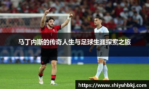 马丁内斯的传奇人生与足球生涯探索之旅