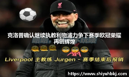 克洛普确认继续执教利物浦力争下赛季欧冠荣耀再创辉煌