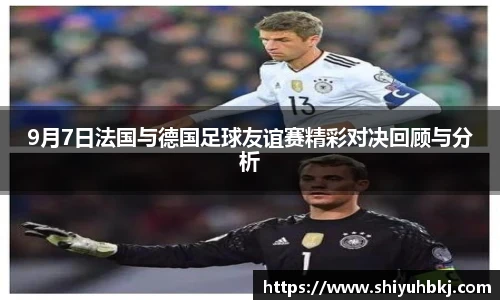 9月7日法国与德国足球友谊赛精彩对决回顾与分析