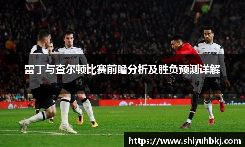 雷丁与查尔顿比赛前瞻分析及胜负预测详解