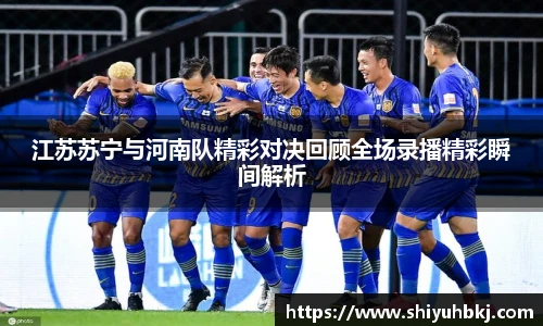 江苏苏宁与河南队精彩对决回顾全场录播精彩瞬间解析