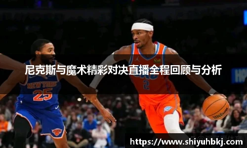 尼克斯与魔术精彩对决直播全程回顾与分析