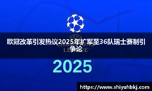 欧冠改革引发热议2025年扩军至36队瑞士赛制引争论