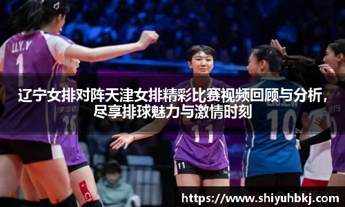 辽宁女排对阵天津女排精彩比赛视频回顾与分析，尽享排球魅力与激情时刻
