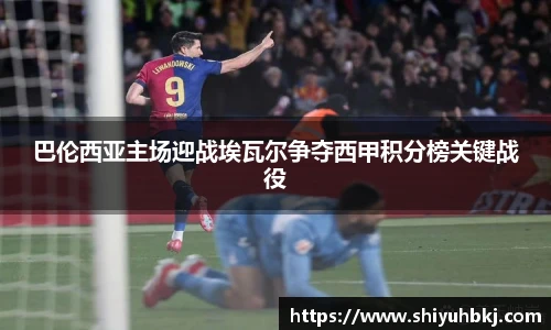 巴伦西亚主场迎战埃瓦尔争夺西甲积分榜关键战役