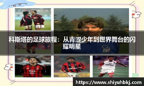 科斯塔的足球旅程：从青涩少年到世界舞台的闪耀明星
