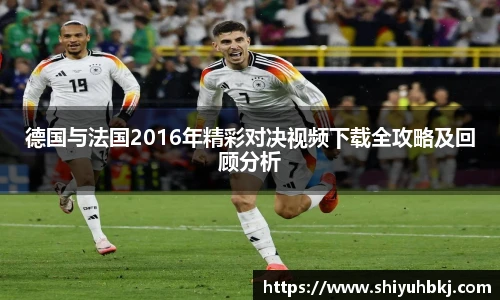 德国与法国2016年精彩对决视频下载全攻略及回顾分析