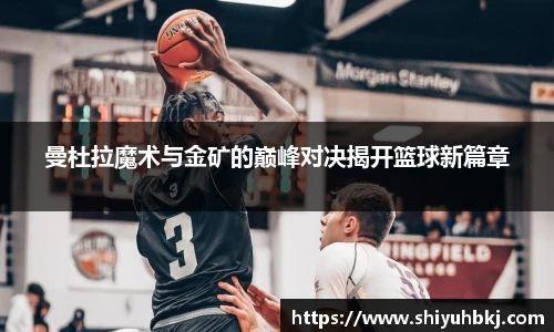 曼杜拉魔术与金矿的巅峰对决揭开篮球新篇章