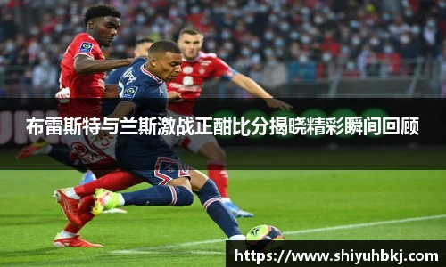布雷斯特与兰斯激战正酣比分揭晓精彩瞬间回顾
