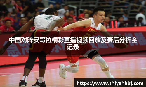 中国对阵安哥拉精彩直播视频回放及赛后分析全记录